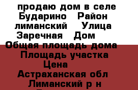 продаю дом в селе Бударино › Район ­ лиманский  › Улица ­ Заречная › Дом ­ 3 › Общая площадь дома ­ 71 › Площадь участка ­ 10 000 › Цена ­ 500 000 - Астраханская обл., Лиманский р-н, Бударино с. Недвижимость » Дома, коттеджи, дачи продажа   